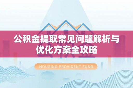 广饶公积金提取常见问题解析与优化方案全攻略