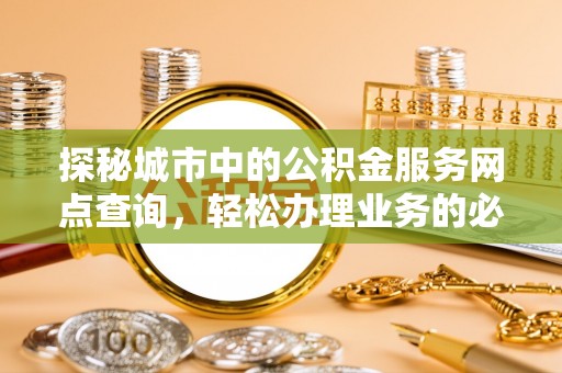 广饶探秘城市中的公积金服务网点查询，轻松办理业务的必备指南