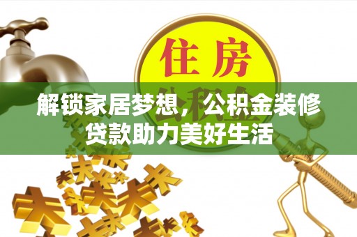 广饶解锁家居梦想，公积金装修贷款助力美好生活