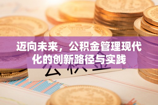 广饶迈向未来，公积金管理现代化的创新路径与实践