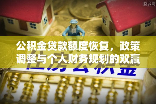 广饶公积金贷款额度恢复，政策调整与个人财务规划的双赢之道