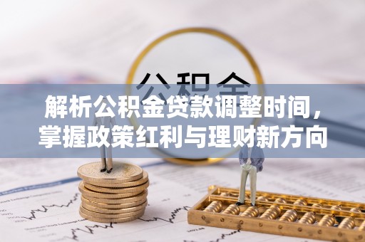 广饶解析公积金贷款调整时间，掌握政策红利与理财新方向