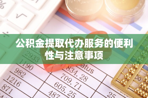 广饶公积金提取代办服务的便利性与注意事项