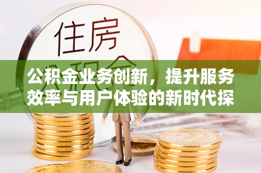 广饶公积金业务创新，提升服务效率与用户体验的新时代探索