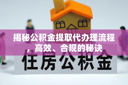 广饶揭秘公积金提取代办理流程，高效、合规的秘诀