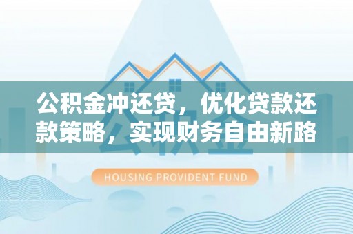 广饶公积金冲还贷，优化贷款还款策略，实现财务自由新路径