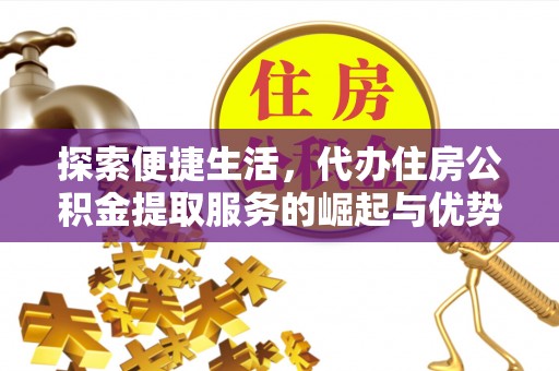 广饶探索便捷生活，代办住房公积金提取服务的崛起与优势