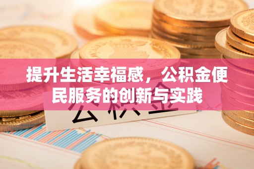 广饶提升生活幸福感，公积金便民服务的创新与实践