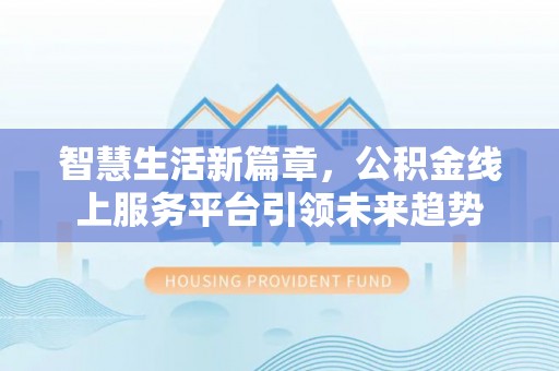广饶智慧生活新篇章，公积金线上服务平台引领未来趋势