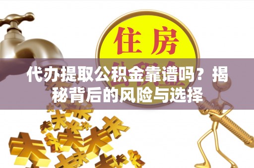 广饶代办提取公积金靠谱吗？揭秘背后的风险与选择