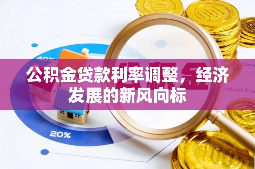 广饶公积金贷款利率调整，经济发展的新风向标