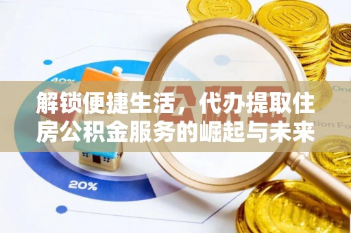 广饶解锁便捷生活，代办提取住房公积金服务的崛起与未来