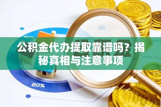 广饶公积金代办提取靠谱吗？揭秘真相与注意事项
