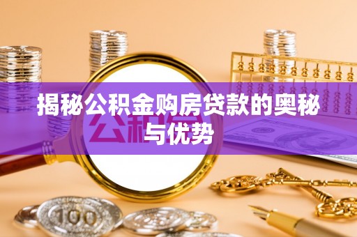 广饶揭秘公积金购房贷款的奥秘与优势