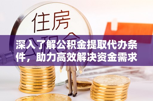 广饶深入了解公积金提取代办条件，助力高效解决资金需求