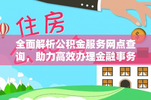 广饶全面解析公积金服务网点查询，助力高效办理金融事务