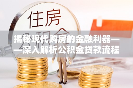 广饶揭秘现代购房的金融利器——深入解析公积金贷款流程