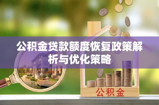 广饶公积金贷款额度恢复政策解析与优化策略