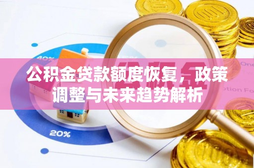 广饶公积金贷款额度恢复，政策调整与未来趋势解析