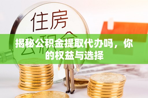广饶揭秘公积金提取代办吗，你的权益与选择