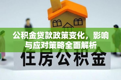 广饶公积金贷款政策变化，影响与应对策略全面解析