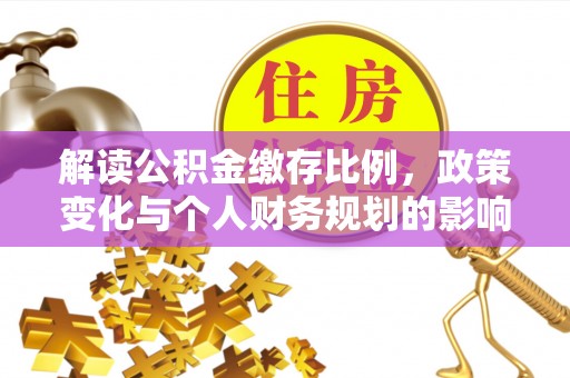 广饶解读公积金缴存比例，政策变化与个人财务规划的影响
