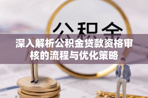 广饶深入解析公积金贷款资格审核的流程与优化策略