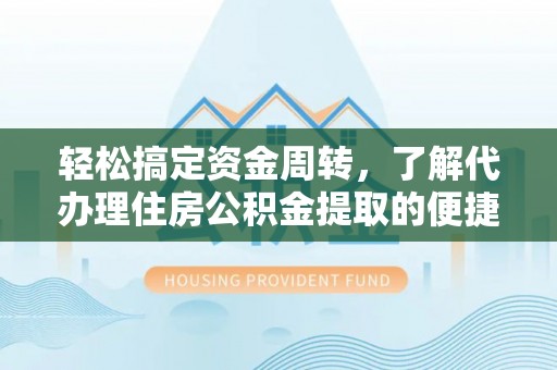 广饶轻松搞定资金周转，了解代办理住房公积金提取的便捷之道