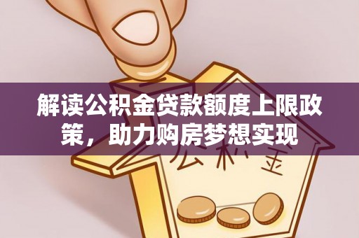 广饶解读公积金贷款额度上限政策，助力购房梦想实现