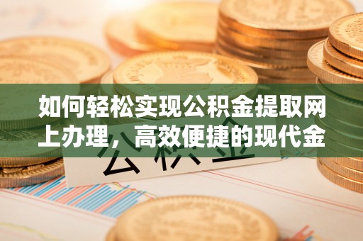 广饶如何轻松实现公积金提取网上办理，高效便捷的现代金融服务