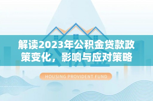 广饶解读2023年公积金贷款政策变化，影响与应对策略