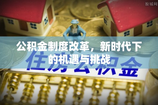 广饶公积金制度改革，新时代下的机遇与挑战