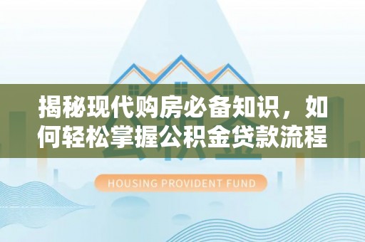 广饶揭秘现代购房必备知识，如何轻松掌握公积金贷款流程