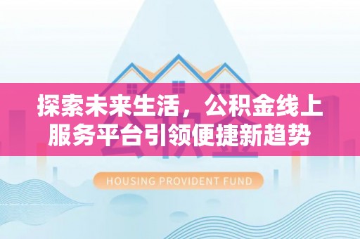 广饶探索未来生活，公积金线上服务平台引领便捷新趋势