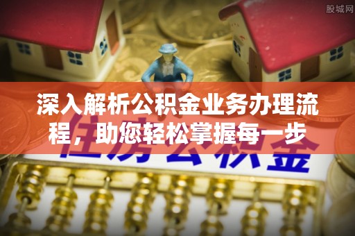 广饶深入解析公积金业务办理流程，助您轻松掌握每一步