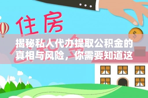 广饶揭秘私人代办提取公积金的真相与风险，你需要知道这些！