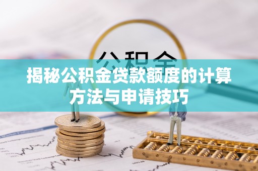 广饶揭秘公积金贷款额度的计算方法与申请技巧
