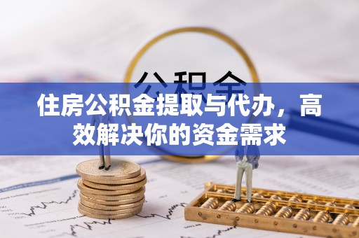 广饶住房公积金提取与代办，高效解决你的资金需求