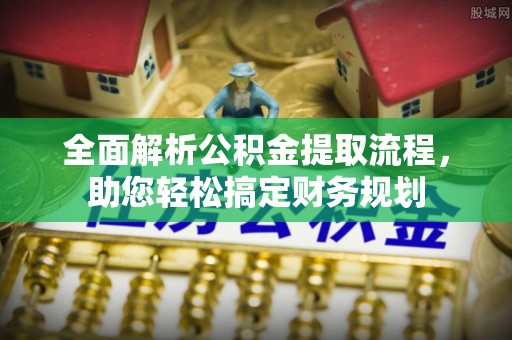 广饶全面解析公积金提取流程，助您轻松搞定财务规划