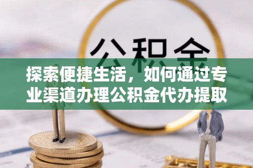 广饶探索便捷生活，如何通过专业渠道办理公积金代办提取业务