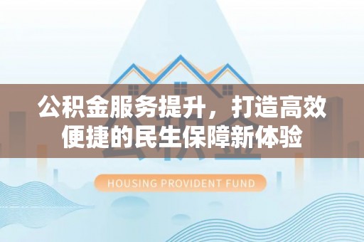 广饶公积金服务提升，打造高效便捷的民生保障新体验