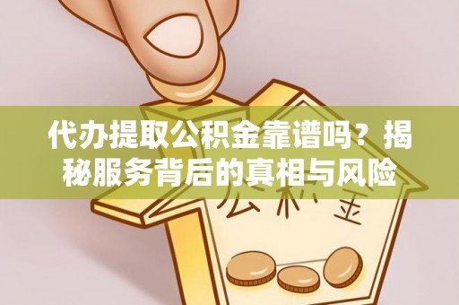 广饶代办提取公积金靠谱吗？揭秘服务背后的真相与风险