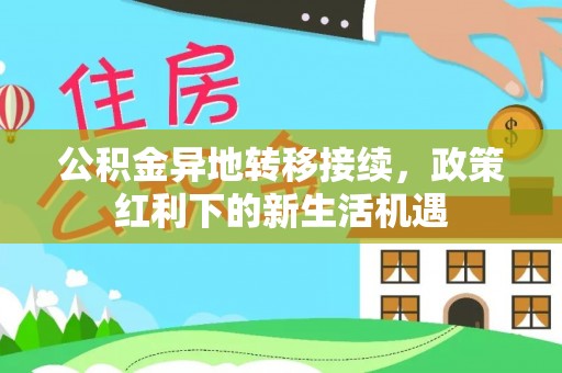 广饶公积金异地转移接续，政策红利下的新生活机遇