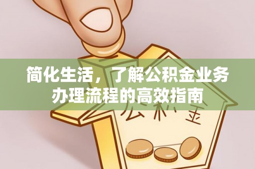 广饶简化生活，了解公积金业务办理流程的高效指南