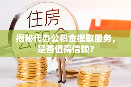 广饶揭秘代办公积金提取服务，是否值得信赖？