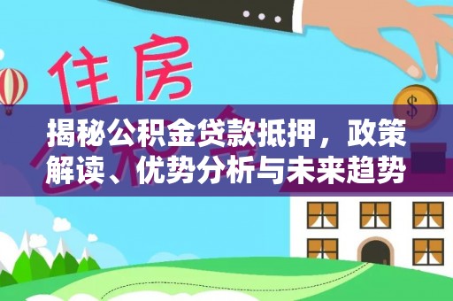 广饶揭秘公积金贷款抵押，政策解读、优势分析与未来趋势