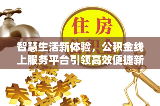广饶智慧生活新体验，公积金线上服务平台引领高效便捷新潮流