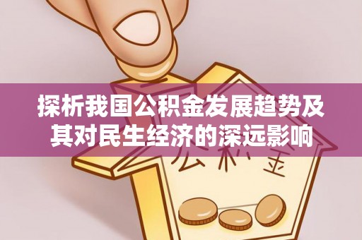 广饶探析我国公积金发展趋势及其对民生经济的深远影响