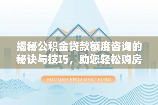 广饶揭秘公积金贷款额度咨询的秘诀与技巧，助您轻松购房！