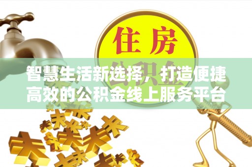 广饶智慧生活新选择，打造便捷高效的公积金线上服务平台
